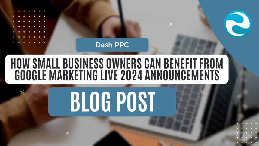 How Small Business Owners Can Benefit from Google Marketing Live 2024 Announcements